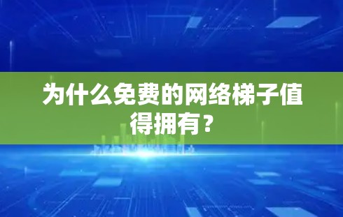 为什么免费的网络梯子值得拥有? 为什么免费的网络梯子值得拥有?
