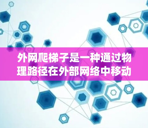 外网爬梯子是一种通过物理路径在外部网络中移动设备的技术。以下是一步-by-step的指南,帮助您完成外网爬梯子 外网爬梯子是一种通过物理路径在外部网络中移动设备的技术。以下是一步-by-step的指南,帮助您完成外网爬梯子