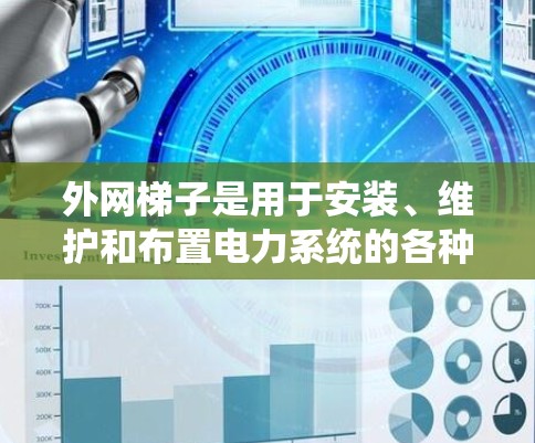 外网梯子是用于安装、维护和布置电力系统的各种工具,根据不同的用途和需求而有所不同。以下是常见的外网梯子类型及其用途 外网梯子是用于安装、维护和布置电力系统的各种工具,根据不同的用途和需求而有所不同。以下是常见的外网梯子类型及其用途