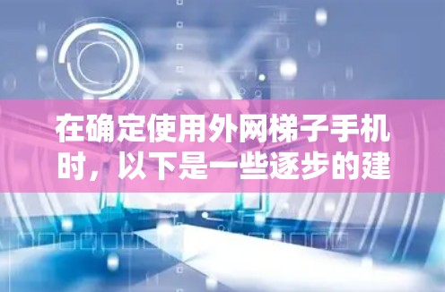 在确定使用外网梯子手机时,以下是一些逐步的建议 在确定使用外网梯子手机时,以下是一些逐步的建议
