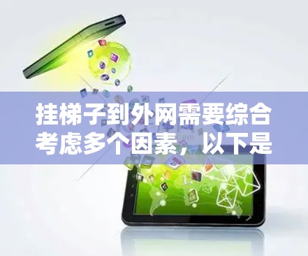 挂梯子到外网需要综合考虑多个因素,以下是详细的步骤和注意事项 挂梯子到外网需要综合考虑多个因素,以下是详细的步骤和注意事项