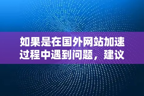 如果是在国外网站加速过程中遇到问题，建议以下几种解决方案