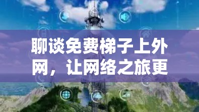 聊谈免费梯子上外网，让网络之旅更轻松