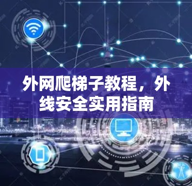 外网爬梯子教程，外线安全实用指南