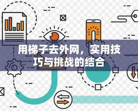 用梯子去外网,实用技巧与挑战的结合 用梯子去外网,实用技巧与挑战的结合