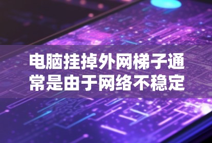 电脑挂掉外网梯子通常是由于网络不稳定或防火墙设置问题导致。以下是一些步骤来解决这个问题