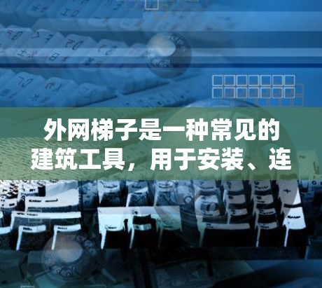 外网梯子是一种常见的建筑工具，用于安装、连接和固定网线。以下是详细的使用方法