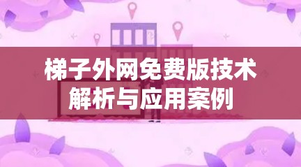 梯子外网免费版技术解析与应用案例 梯子外网免费版技术解析与应用案例