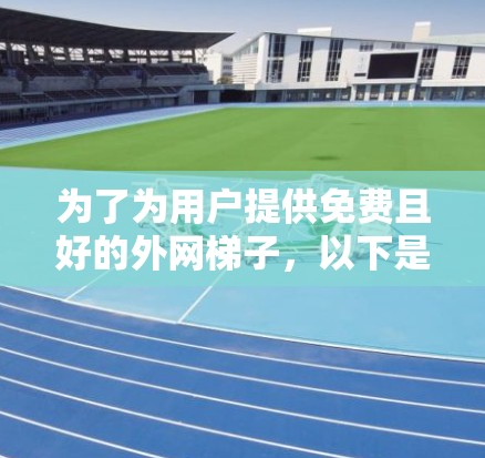 为了为用户提供免费且好的外网梯子,以下是一些推荐,考虑了性能、价格和兼容性 为了为用户提供免费且好的外网梯子,以下是一些推荐,考虑了性能、价格和兼容性