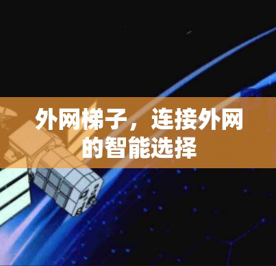 外网梯子,连接外网的智能选择 外网梯子,连接外网的智能选择