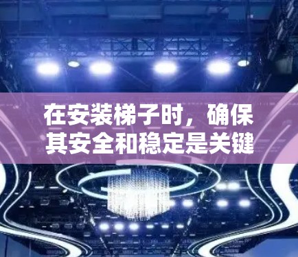 在安装梯子时,确保其安全和稳定是关键。以下是一步步的指南 在安装梯子时,确保其安全和稳定是关键。以下是一步步的指南