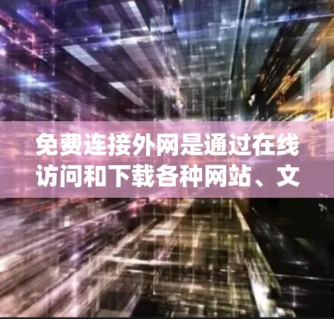 免费连接外网是通过在线访问和下载各种网站、文件和资源,而无需 physically连接到互联网。以下是一些具体的方法和设备,帮助您实现免费连接外网 免费连接外网是通过在线访问和下载各种网站、文件和资源,而无需 physically连接到互联网。以下是一些具体的方法和设备,帮助您实现免费连接外网