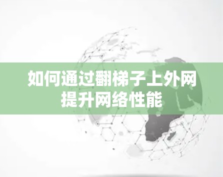 如何通过翻梯子上外网提升网络性能