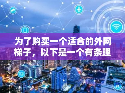 为了购买一个适合的外网梯子,以下是一个有条理的推荐方案 为了购买一个适合的外网梯子,以下是一个有条理的推荐方案