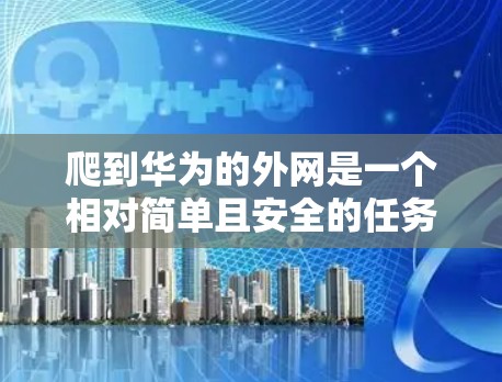 爬到华为的外网是一个相对简单且安全的任务,只要遵循以下步骤和注意事项,可以顺利完成。以下是一步步的指南 爬到华为的外网是一个相对简单且安全的任务,只要遵循以下步骤和注意事项,可以顺利完成。以下是一步步的指南