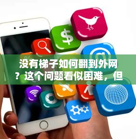 没有梯子如何翻到外网？这个问题看似困难，但通过合理的思考和综合方法，可以找到解决方案。以下是一些步骤性的解决方案