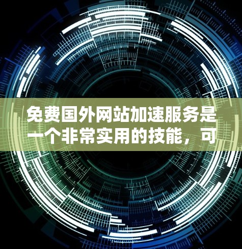免费国外网站加速服务是一个非常实用的技能，可以帮助您更快地访问国外网站，节省时间。以下是为您整理的一些推荐，供您参考