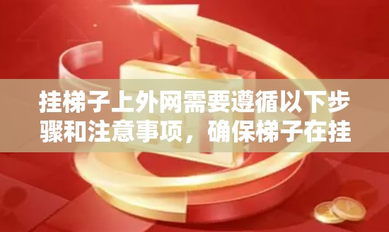 挂梯子上外网需要遵循以下步骤和注意事项，确保梯子在挂上时保持稳定