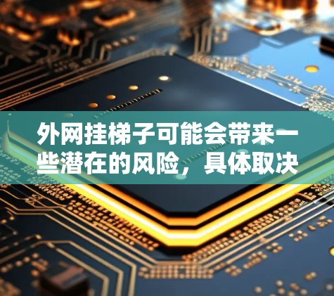 外网挂梯子可能会带来一些潜在的风险,具体取决于挂梯子的位置、角度以及使用情况。以下是一些可能的风险和需要注意的事项 外网挂梯子可能会带来一些潜在的风险,具体取决于挂梯子的位置、角度以及使用情况。以下是一些可能的风险和需要注意的事项