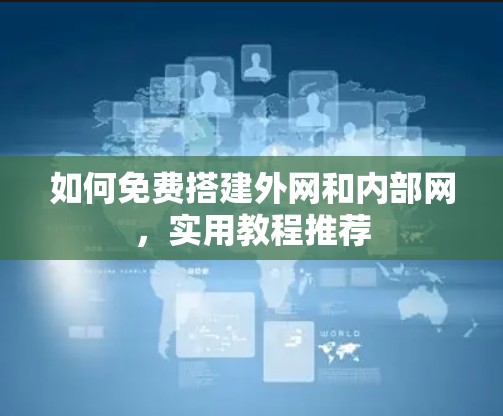 如何免费搭建外网和内部网，实用教程推荐