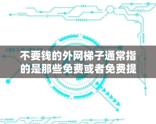不要钱的外网梯子通常指的是那些免费或者免费提供资源的外网服务或工具。这些外网梯子可以帮助用户免费获取学习资料、在线课程、资源分享等,而无需支付任何费用。以下是一些免费的外网梯子的类型和特点 不要钱的外网梯子通常指的是那些免费或者免费提供资源的外网服务或工具。这些外网梯子可以帮助用户免费获取学习资料、在线课程、资源分享等,而无需支付任何费用。以下是一些免费的外网梯子的类型和特点