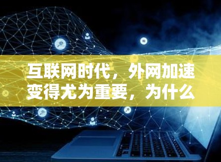互联网时代，外网加速变得尤为重要，为什么选择外网加速搭梯子