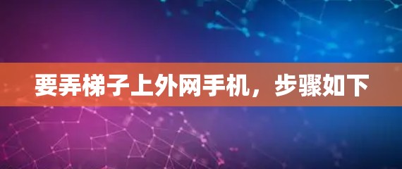 要弄梯子上外网手机,步骤如下 要弄梯子上外网手机,步骤如下