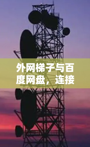 外网梯子与百度网盘,连接外网与本地的高效方法 外网梯子与百度网盘,连接外网与本地的高效方法
