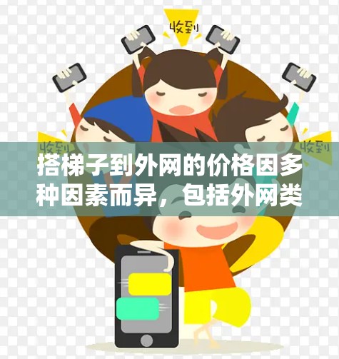 搭梯子到外网的价格因多种因素而异,包括外网类型(如VPS或VPL)梯子高度、搭建复杂度、外网需求以及服务提供商的报价。以下是一些关键因素和建议 搭梯子到外网的价格因多种因素而异,包括外网类型(如VPS或VPL)梯子高度、搭建复杂度、外网需求以及服务提供商的报价。以下是一些关键因素和建议