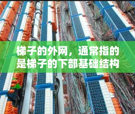 梯子的外网，通常指的是梯子的下部基础结构，包括底座、腿和横梁等部分。以下是关于梯子外网的简单说明