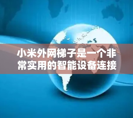 小米外网梯子是一个非常实用的智能设备连接工具,能够帮助用户在不同设备之间无缝切换和操作。以下是对这个产品的详细介绍和使用方法 小米外网梯子是一个非常实用的智能设备连接工具,能够帮助用户在不同设备之间无缝切换和操作。以下是对这个产品的详细介绍和使用方法