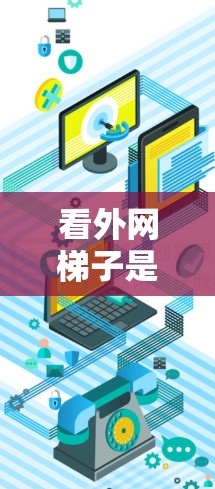 看外网梯子是一个综合性的网络术语,主要指通过某种方式观察或监控外部网络的结构、功能或状态。以下是对其含义的详细解析 看外网梯子是一个综合性的网络术语,主要指通过某种方式观察或监控外部网络的结构、功能或状态。以下是对其含义的详细解析