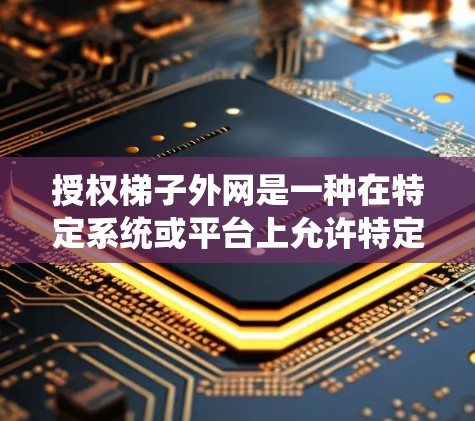 授权梯子外网是一种在特定系统或平台上允许特定设备(如梯子)进行特定操作或控制,但限制其权限和使用范围的含义。以下是对这一概念的详细解释 授权梯子外网是一种在特定系统或平台上允许特定设备(如梯子)进行特定操作或控制,但限制其权限和使用范围的含义。以下是对这一概念的详细解释