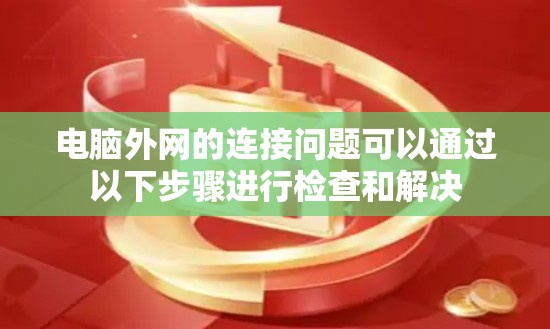 电脑外网的连接问题可以通过以下步骤进行检查和解决 电脑外网的连接问题可以通过以下步骤进行检查和解决