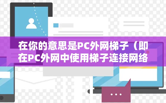 在你的意思是PC外网梯子(即在PC外网中使用梯子连接网络设备)的情况下,梯子通常用于连接网络设备,如路由器、交换机、路由器等,以实现网络的通信。以下是一些可能的设置和使用建议 在你的意思是PC外网梯子(即在PC外网中使用梯子连接网络设备)的情况下,梯子通常用于连接网络设备,如路由器、交换机、路由器等,以实现网络的通信。以下是一些可能的设置和使用建议