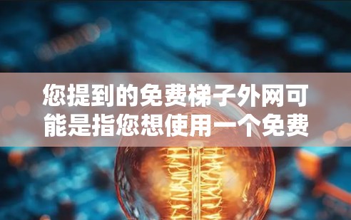 您提到的免费梯子外网可能是指您想使用一个免费的梯子网站或工具来帮助您完成某些任务或设计。以下是一些常见的免费梯子网站和工具推荐,您可以根据自己的需求进行选择 您提到的免费梯子外网可能是指您想使用一个免费的梯子网站或工具来帮助您完成某些任务或设计。以下是一些常见的免费梯子网站和工具推荐,您可以根据自己的需求进行选择