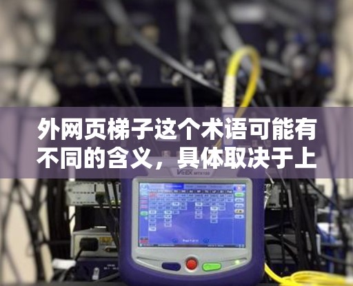 外网页梯子这个术语可能有不同的含义,具体取决于上下文。以下是一些可能的解释 外网页梯子这个术语可能有不同的含义,具体取决于上下文。以下是一些可能的解释