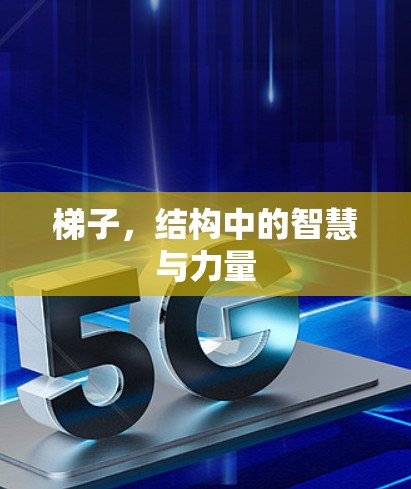 梯子,结构中的智慧与力量 梯子,结构中的智慧与力量