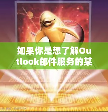 如果你是想了解Outlook邮件服务的某些组件或功能,我可以为你提供关于Outlook邮件服务的详细介绍。如果你有其他问题或需要帮助解答关于Outlook的内容,随时告诉我,我会尽力为你提供帮助! 如果你是想了解Outlook邮件服务的某些组件或功能,我可以为你提供关于Outlook邮件服务的详细介绍。如果你有其他问题或需要帮助解答关于Outlook的内容,随时告诉我,我会尽力为你提供帮助!