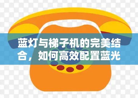 蓝灯与梯子机的完美结合，如何高效配置蓝光网络