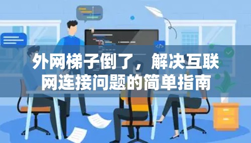 外网梯子倒了,解决互联网连接问题的简单指南 外网梯子倒了,解决互联网连接问题的简单指南