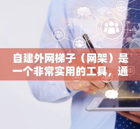 自建外网梯子（网架）是一个非常实用的工具，通常用于固定外网设备，例如路由器、交换机或无线路由器。以下是一个逐步的指导，帮助你自建外网梯子