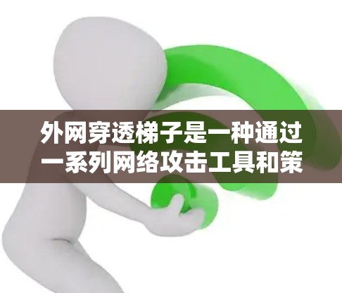 外网穿透梯子是一种通过一系列网络攻击工具和策略摧毁外网的技术,涉及数据提取和攻击策略的制定。以下是对其实施的详细步骤说明 外网穿透梯子是一种通过一系列网络攻击工具和策略摧毁外网的技术,涉及数据提取和攻击策略的制定。以下是对其实施的详细步骤说明