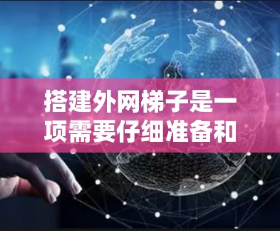 搭建外网梯子是一项需要仔细准备和操作的工程,以下是一步步的指南 搭建外网梯子是一项需要仔细准备和操作的工程,以下是一步步的指南