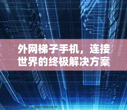 外网梯子手机,连接世界的终极解决方案 外网梯子手机,连接世界的终极解决方案