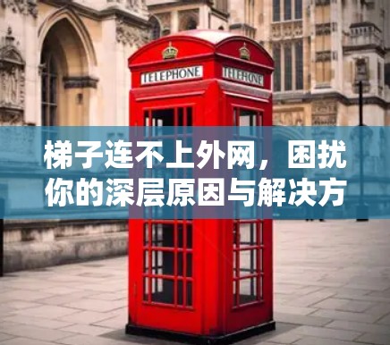 梯子连不上外网,困扰你的深层原因与解决方案 梯子连不上外网,困扰你的深层原因与解决方案