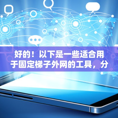 好的!以下是一些适合用于固定梯子外网的工具,分为机械臂、挂钩器和螺丝刀三类,供您参考 好的!以下是一些适合用于固定梯子外网的工具,分为机械臂、挂钩器和螺丝刀三类,供您参考