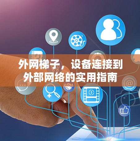 外网梯子,设备连接到外部网络的实用指南 外网梯子,设备连接到外部网络的实用指南