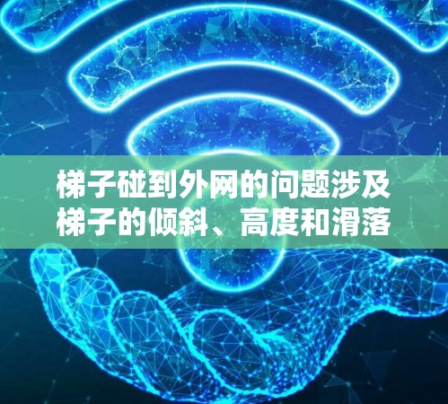 梯子碰到外网的问题涉及梯子的倾斜、高度和滑落时间。以下是详细的分析和解答 梯子碰到外网的问题涉及梯子的倾斜、高度和滑落时间。以下是详细的分析和解答