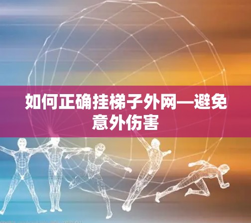 如何正确挂梯子外网—避免意外伤害